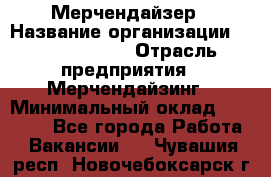 Мерчендайзер › Название организации ­ Team PRO 24 › Отрасль предприятия ­ Мерчендайзинг › Минимальный оклад ­ 30 000 - Все города Работа » Вакансии   . Чувашия респ.,Новочебоксарск г.